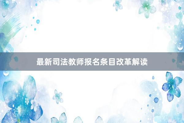 最新司法教师报名条目改革解读