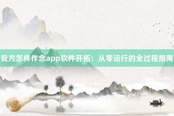 我方怎样作念app软件开拓：从零运行的全过程指南