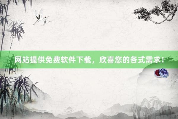 网站提供免费软件下载，欣喜您的各式需求！